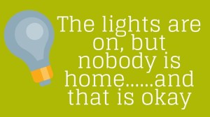 The lights are on, but nobody is home……and that is okay